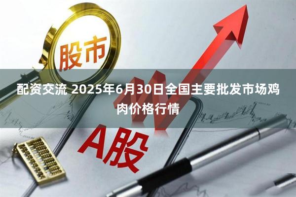 配资交流 2025年6月30日全国主要批发市场鸡肉价格行情