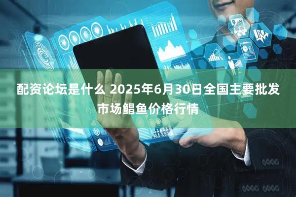 配资论坛是什么 2025年6月30日全国主要批发市场鲳鱼价格行情