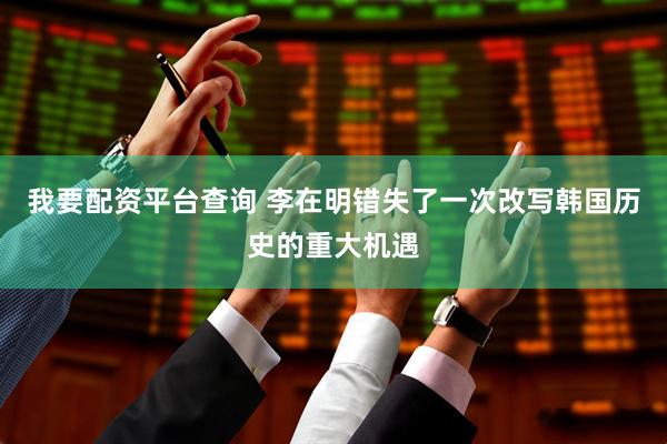 我要配资平台查询 李在明错失了一次改写韩国历史的重大机遇