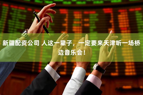 新疆配资公司 人这一辈子，一定要来天津听一场桥边音乐会！