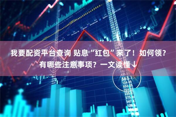 我要配资平台查询 贴息“红包”来了！如何领？有哪些注意事项？一文读懂↓
