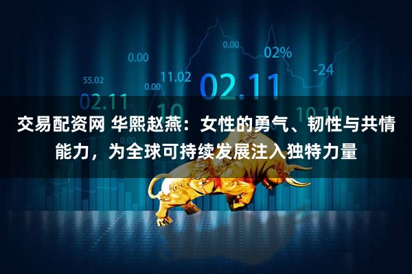交易配资网 华熙赵燕：女性的勇气、韧性与共情能力，为全球可持续发展注入独特力量