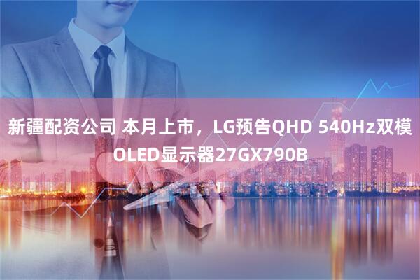 新疆配资公司 本月上市，LG预告QHD 540Hz双模OLED显示器27GX790B