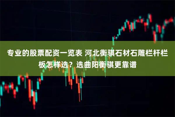 专业的股票配资一览表 河北衡骐石材石雕栏杆栏板怎样选？选曲阳衡骐更靠谱