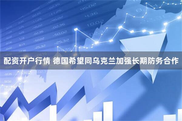 配资开户行情 德国希望同乌克兰加强长期防务合作