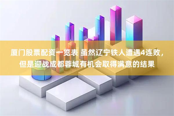 厦门股票配资一览表 虽然辽宁铁人遭遇4连败，但是迎战成都蓉城有机会取得满意的结果
