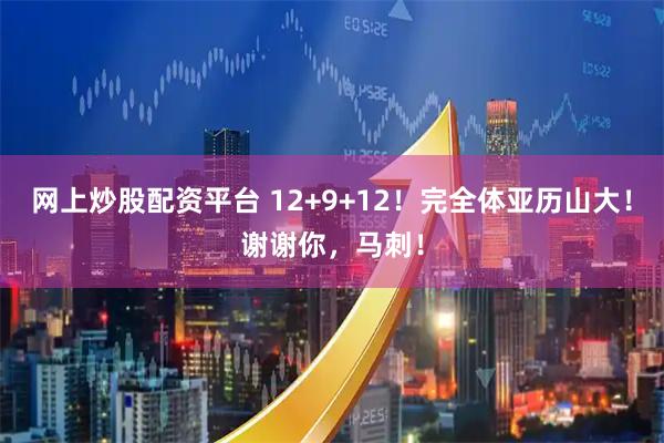 网上炒股配资平台 12+9+12！完全体亚历山大！谢谢你，马刺！