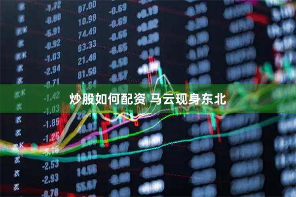 炒股如何配资 马云现身东北